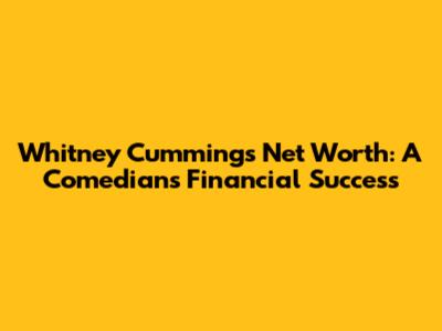 Whitney Cummings' Net Worth: A Comedian's Financial Success