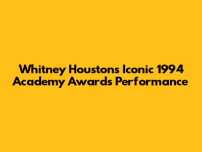 Whitney Houston's Iconic 1994 Academy Awards Performance