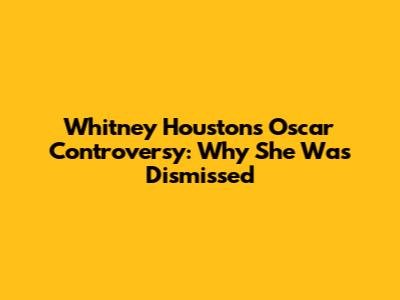 Whitney Houston's Oscar Controversy: Why She Was Dismissed