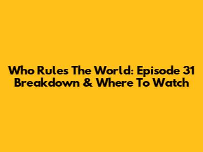 Who Rules The World: Episode 31 Breakdown & Where To Watch