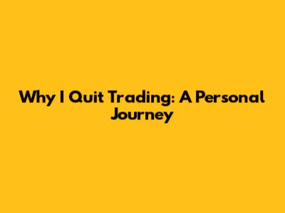 Why I Quit Trading: A Personal Journey