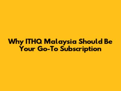 Why ITHQ Malaysia Should Be Your Go-To Subscription