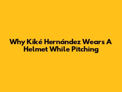 Why Kiké Hernández Wears A Helmet While Pitching