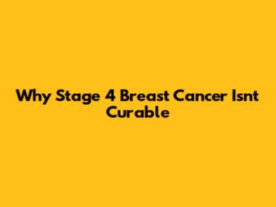 Why Stage 4 Breast Cancer Isn't Curable