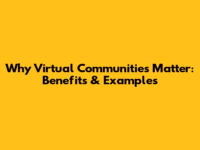 Why Virtual Communities Matter: Benefits & Examples