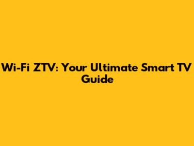 Wi-Fi ZTV: Your Ultimate Smart TV Guide