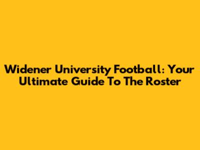 Widener University Football: Your Ultimate Guide To The Roster