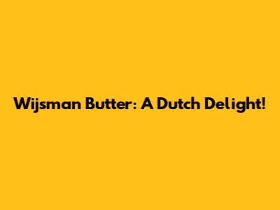 Wijsman Butter: A Dutch Delight!