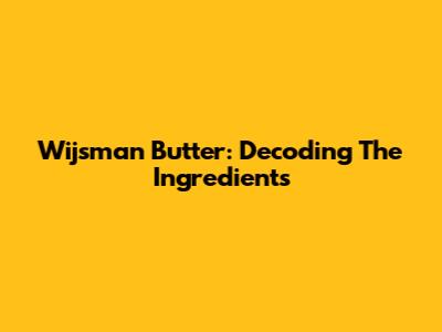 Wijsman Butter: Decoding The Ingredients