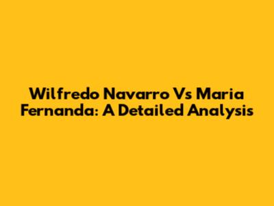 Wilfredo Navarro Vs Maria Fernanda: A Detailed Analysis