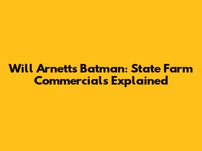 Will Arnett's Batman: State Farm Commercials Explained