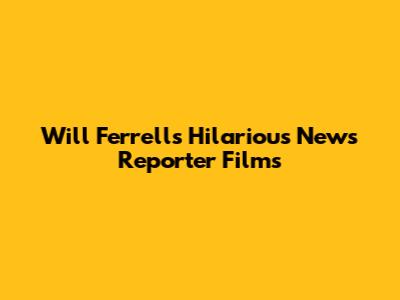 Will Ferrell's Hilarious News Reporter Films