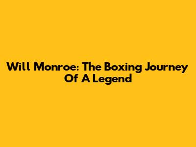 Will Monroe: The Boxing Journey Of A Legend