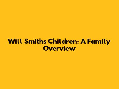 Will Smith's Children: A Family Overview