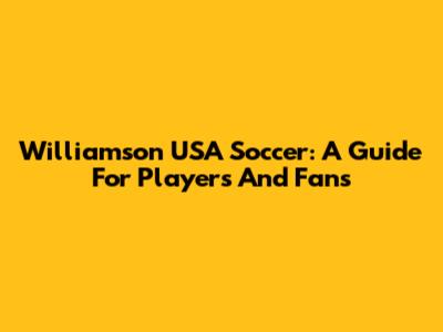 Williamson USA Soccer: A Guide For Players And Fans
