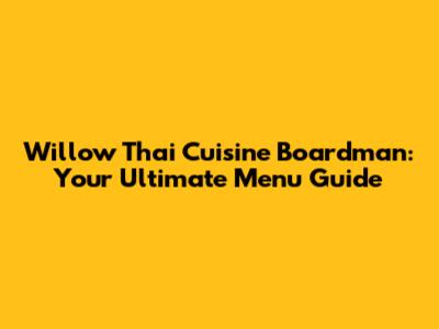 Willow Thai Cuisine Boardman: Your Ultimate Menu Guide