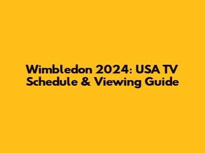 Wimbledon 2024: USA TV Schedule & Viewing Guide