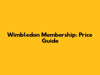 Wimbledon Membership: Price Guide