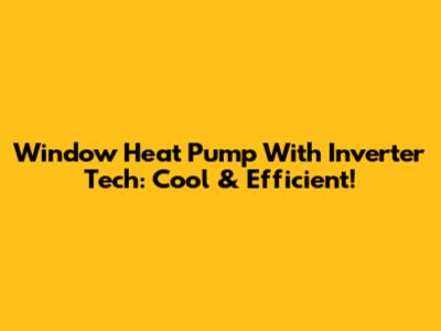 Window Heat Pump With Inverter Tech: Cool & Efficient!