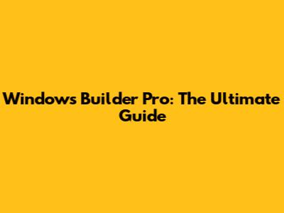 Windows Builder Pro: The Ultimate Guide