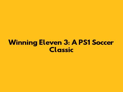 Winning Eleven 3: A PS1 Soccer Classic