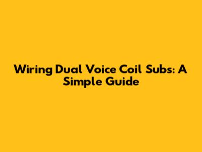 Wiring Dual Voice Coil Subs: A Simple Guide