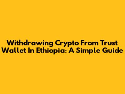 Withdrawing Crypto From Trust Wallet In Ethiopia: A Simple Guide