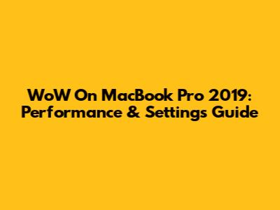WoW On MacBook Pro 2019: Performance & Settings Guide
