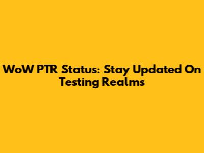 WoW PTR Status: Stay Updated On Testing Realms