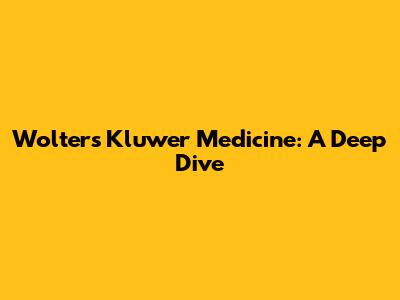 Wolters Kluwer Medicine: A Deep Dive