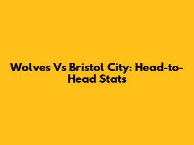 Wolves Vs Bristol City: Head-to-Head Stats