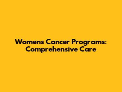 Women's Cancer Programs: Comprehensive Care