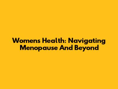 Women's Health: Navigating Menopause And Beyond