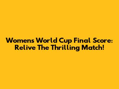 Women's World Cup Final Score: Relive The Thrilling Match!