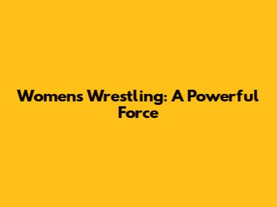 Women's Wrestling: A Powerful Force