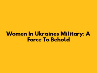 Women In Ukraine's Military: A Force To Behold