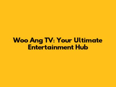 Woo Ang TV: Your Ultimate Entertainment Hub