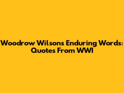 Woodrow Wilson's Enduring Words: Quotes From WWI