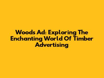 Woods Ad: Exploring The Enchanting World Of Timber Advertising