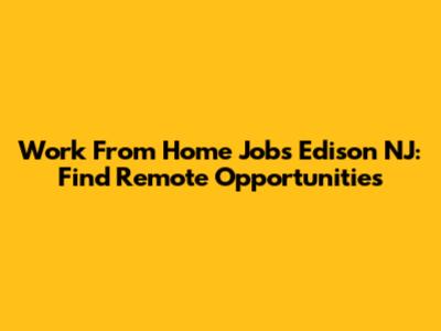 Work From Home Jobs Edison NJ: Find Remote Opportunities