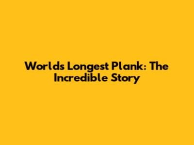 World's Longest Plank: The Incredible Story