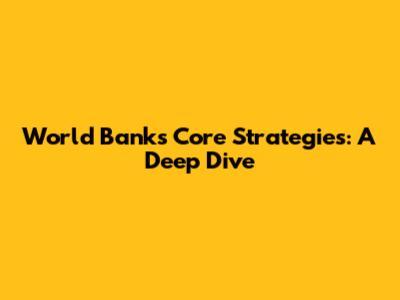 World Bank's Core Strategies: A Deep Dive