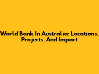 World Bank In Australia: Locations, Projects, And Impact