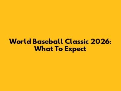 World Baseball Classic 2026: What To Expect