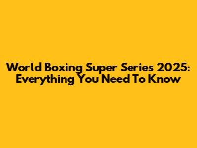 World Boxing Super Series 2025: Everything You Need To Know