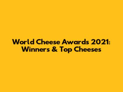 World Cheese Awards 2021: Winners & Top Cheeses