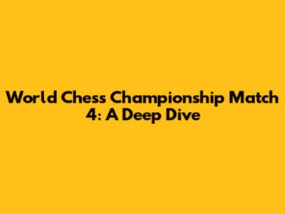 World Chess Championship Match 4: A Deep Dive
