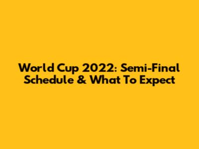 World Cup 2022: Semi-Final Schedule & What To Expect