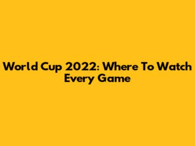 World Cup 2022: Where To Watch Every Game