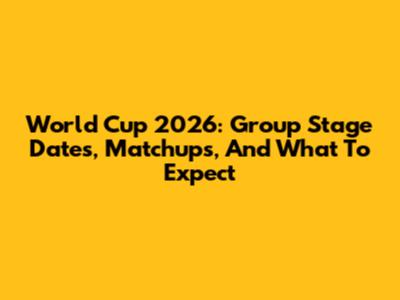 World Cup 2026: Group Stage Dates, Matchups, And What To Expect